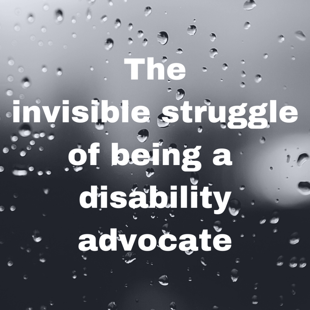Image description: A grey scale background image of a window with raindrops on it with the title "The invisible struggle of being a disability advocate" in white text over the top.
